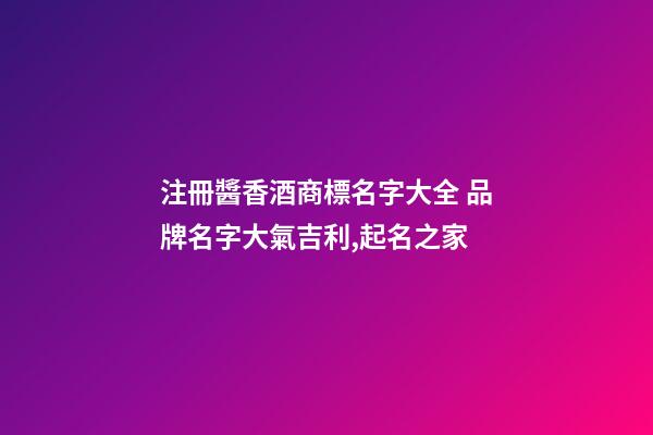 注冊醬香酒商標名字大全 品牌名字大氣吉利,起名之家-第1張-商標起名-玄機派